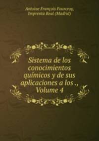 Sistema de los conocimientos quimicos y de sus aplicaciones a los ., Volume 4