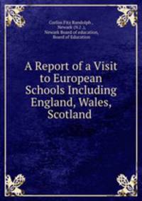 A Report of a Visit to European Schools Including England, Wales, Scotland .