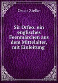 Sir Orfeo: ein englisches Feenmarchen aus dem Mittelalter, mit Einleitung .