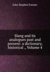 Slang and its analogues past and present: a dictionary, historical ., Volume 4