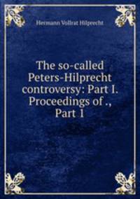 The so-called Peters-Hilprecht controversy: Part I. Proceedings of ., Part 1