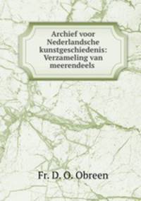 Archief voor Nederlandsche kunstgeschiedenis: Verzameling van meerendeels .