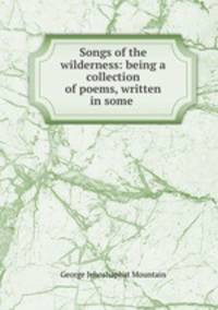 Songs of the wilderness: being a collection of poems, written in some .