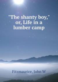 "The shanty boy," or, Life in a lumber camp
