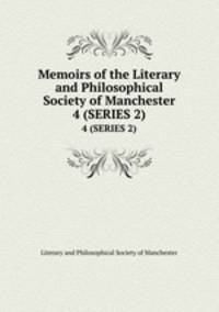 Memoirs of the Literary and Philosophical Society of Manchester. 4 (SERIES 2)