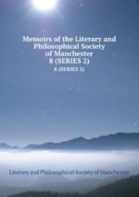 Memoirs of the Literary and Philosophical Society of Manchester. 8 (SERIES 2)