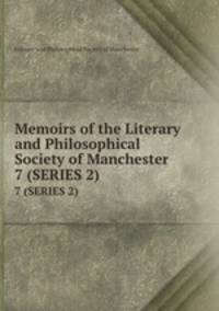 Memoirs of the Literary and Philosophical Society of Manchester. 7 (SERIES 2)
