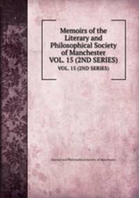 Memoirs of the Literary and Philosophical Society of Manchester. VOL. 15 (2ND SERIES)