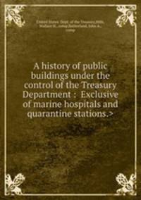 A history of public buildings under the control of the Treasury Department : 