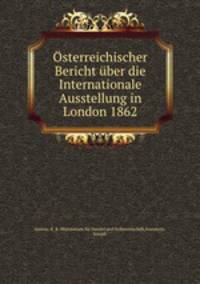 Osterreichischer Bericht uber die Internationale Ausstellung in London 1862