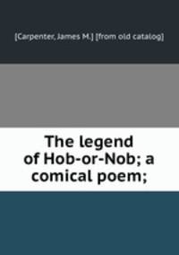 The legend of Hob-or-Nob; a comical poem;