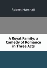 A Royal Family; a Comedy of Romance in Three Acts