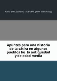 Apuntes para una historia de la sa?tira en algunos pueblos be la antigu?edad y de edad media