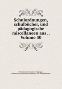 Schulordnungen, schulbucher, und padagogische miscellaneen aus ., Volume 30