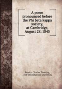 A poem pronounced before the Phi beta kappa society, at Cambridge, August 28, 1845