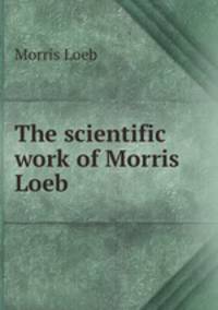 The scientific work of Morris Loeb .