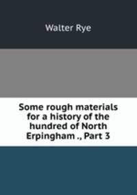 Some rough materials for a history of the hundred of North Erpingham ., Part 3