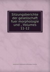 Sitzungsberichte der gesellschaft fuer morphologie und ., Volumes 11-12