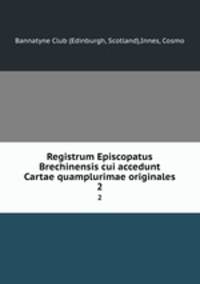 Registrum Episcopatus Brechinensis cui accedunt Cartae quamplurimae originales. 2