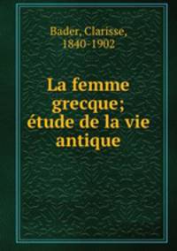 La femme grecque; etude de la vie antique