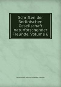 Schriften der Berlinischen Gesellschaft naturforschender Freunde, Volume 6