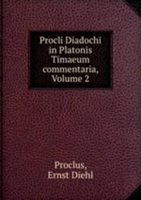 Procli Diadochi in Platonis Timaeum commentaria, Volume 2
