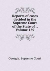 Reports of cases decided in the Supreme Court of the State of ., Volume 139