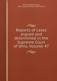 Reports of cases argued and determined in the Supreme Court of Ohio, Volume 47