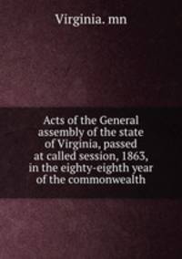 Acts of the General assembly of the state of Virginia, passed at called session, 1863, in the eighty-eighth year of the commonwealth