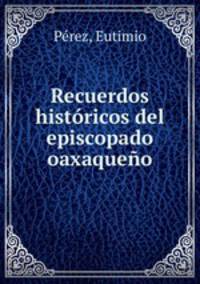 Recuerdos historicos del episcopado oaxaqueno