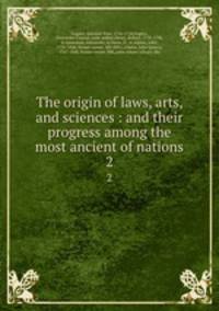 The origin of laws, arts, and sciences : and their progress among the most ancient of nations. 2