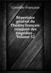 Repertoire general du Theatre francais: compose des tragedies ., Volume 52