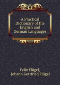 A Practical Dictionary of the English and German Languages
