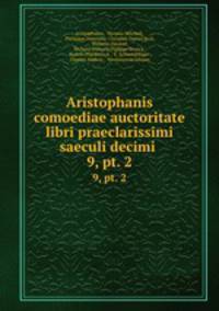 Aristophanis comoediae auctoritate libri praeclarissimi saeculi decimi .. 9, pt. 2
