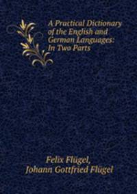 A Practical Dictionary of the English and German Languages: In Two Parts .