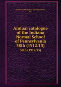 Annual catalogue of the Indiana Normal School of Pennsylvania. 38th (1912/13)