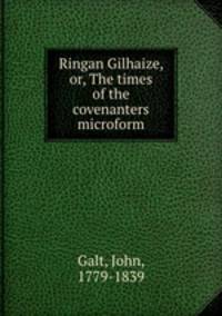 Ringan Gilhaize, or, The times of the covenanters microform