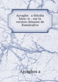 Acvagho a Sutrala kara: tr. . sur la version chinoise de Kumarajiva