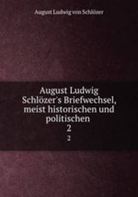 August Ludwig Schlzer`s Briefwechsel, meist historischen und politischen .. 2