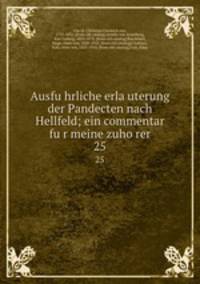 Ausfu?hrliche erla?uterung der Pandecten nach Hellfeld; ein commentar fu?r meine zuho?rer