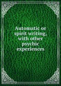 Automatic or spirit writing, with other psychic experiences