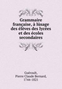 Grammaire francaise, a lusage des eleves des lycees et des ecoles secondaires