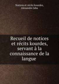 Recueil de notices et recits kourdes, servant a la connaissance de la langue .