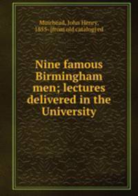 Nine famous Birmingham men; lectures delivered in the University
