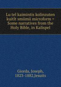 Lu tel kaimintis kolinzuten kuitlt smiimii microform = Some narratives from the Holy Bible, in Kalispel