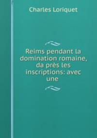 Reims pendant la domination romaine, da?pres les inscriptions: avec une .