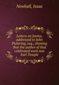 Letters on Junius, addressed to John Pickering, esq., showing that the author of that celebrated work was Earl Temple