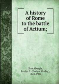 A history of Rome to the battle of Actium;