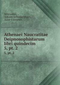 Athenaei Naucratitae Deipnosophistarum libri quindecim. 5, pt. 2