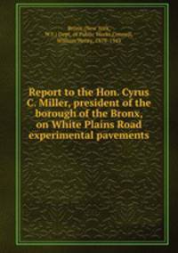 Report to the Hon. Cyrus C. Miller, president of the borough of the Bronx, on White Plains Road experimental pavements
